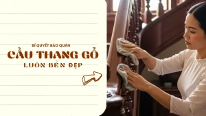 Bí quyết bảo quản cầu thang gỗ luôn bền đẹp theo thời gian
