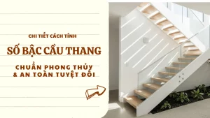 [Mới Nhất 2025] Cách tính số bậc cầu thang chuẩn phong thủy & an toàn tuyệt đối