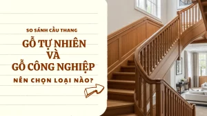 So sánh cầu thang gỗ tự nhiên và gỗ công nghiệp: Nên chọn loại nào?